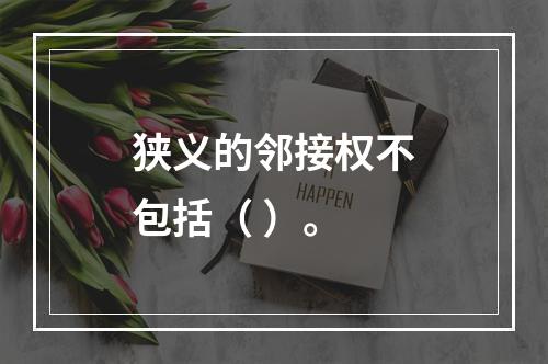 狭义的邻接权不包括（ ）。