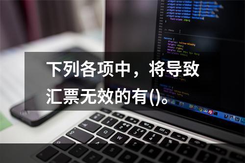 下列各项中，将导致汇票无效的有()。