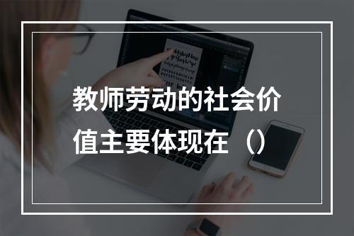 教师劳动的社会价值主要体现在（）