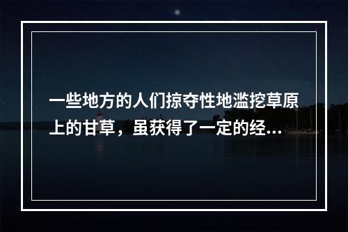 一些地方的人们掠夺性地滥挖草原上的甘草，虽获得了一定的经济利