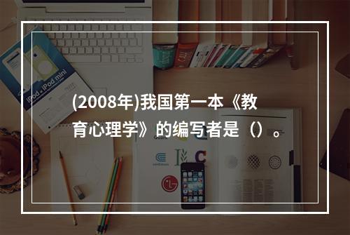 (2008年)我国第一本《教育心理学》的编写者是（）。