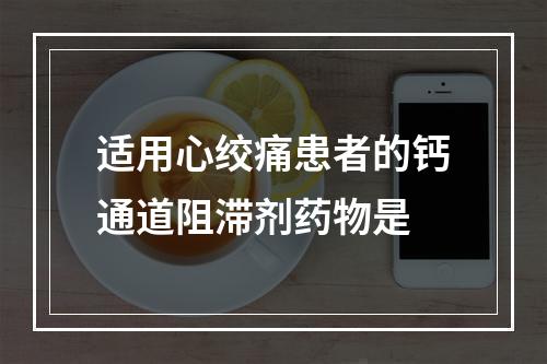 适用心绞痛患者的钙通道阻滞剂药物是