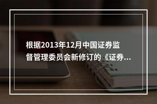 根据2013年12月中国证券监督管理委员会新修订的《证券发行