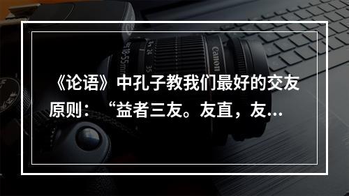 《论语》中孔子教我们最好的交友原则：“益者三友。友直，友谅，