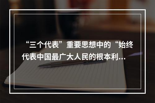 “三个代表”重要思想中的“始终代表中国最广大人民的根本利益”