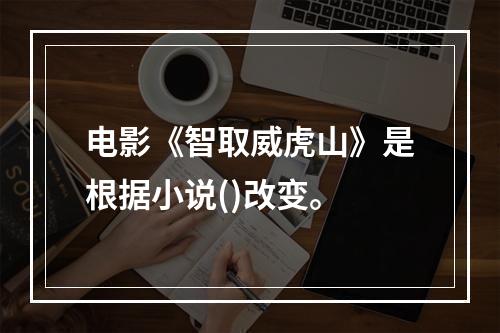 电影《智取威虎山》是根据小说()改变。