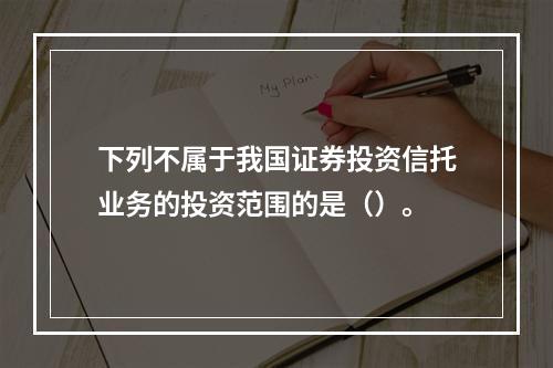 下列不属于我国证券投资信托业务的投资范围的是（）。