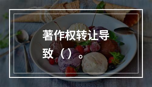 著作权转让导致（ ）。