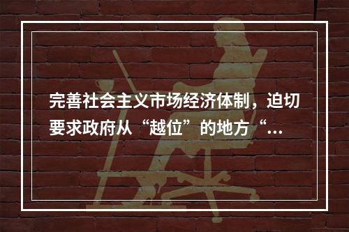 完善社会主义市场经济体制，迫切要求政府从“越位”的地方“退位