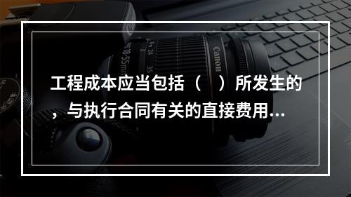 工程成本应当包括（　）所发生的，与执行合同有关的直接费用和间