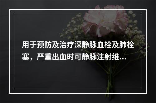 用于预防及治疗深静脉血栓及肺栓塞，严重出血时可静脉注射维生素