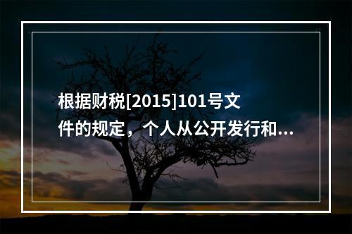 根据财税[2015]101号文件的规定，个人从公开发行和转让