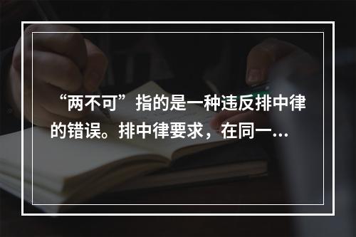 “两不可”指的是一种违反排中律的错误。排中律要求，在同一时间