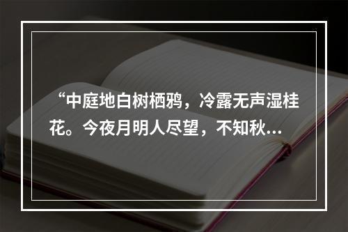 “中庭地白树栖鸦，冷露无声湿桂花。今夜月明人尽望，不知秋思落