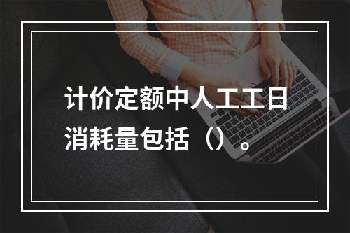 计价定额中人工工日消耗量包括（）。