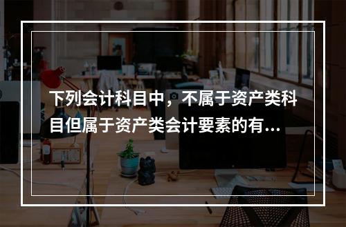 下列会计科目中，不属于资产类科目但属于资产类会计要素的有()