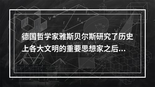 德国哲学家雅斯贝尔斯研究了历史上各大文明的重要思想家之后，选