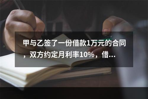 甲与乙签了一份借款1万元的合同，双方约定月利率10%，借期5