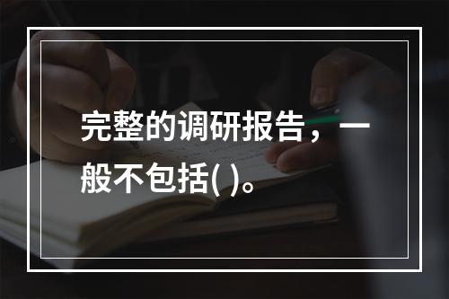 完整的调研报告，一般不包括( )。