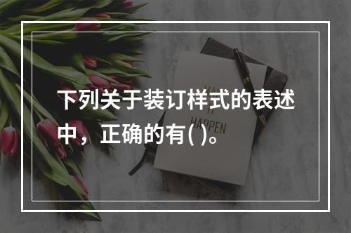 下列关于装订样式的表述中，正确的有( )。