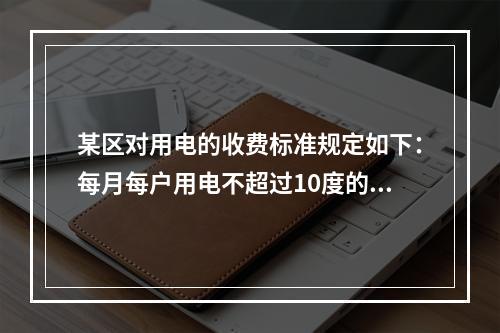 某区对用电的收费标准规定如下：每月每户用电不超过10度的部分