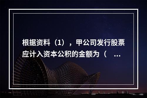 根据资料（1），甲公司发行股票应计入资本公积的金额为（　）万