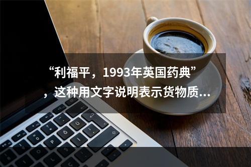 “利福平，1993年英国药典”，这种用文字说明表示货物质量的