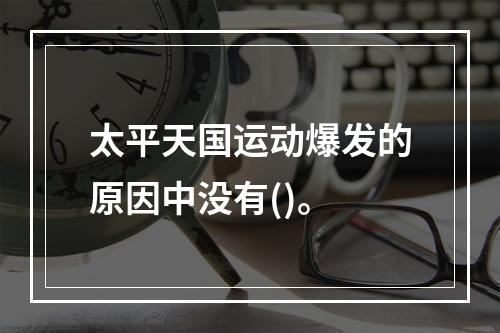 太平天国运动爆发的原因中没有()。