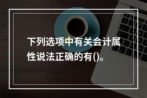 下列选项中有关会计属性说法正确的有()。