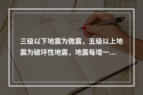 三级以下地震为微震，五级以上地震为破坏性地震，地震每增一级能