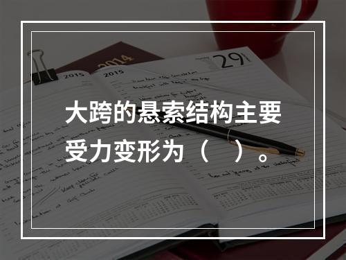 大跨的悬索结构主要受力变形为（　）。