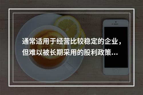 通常适用于经营比较稳定的企业，但难以被长期采用的股利政策是(