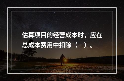 估算项目的经营成本时，应在总成本费用中扣除（　）。