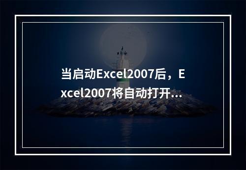 当启动Excel2007后，Excel2007将自动打开一个