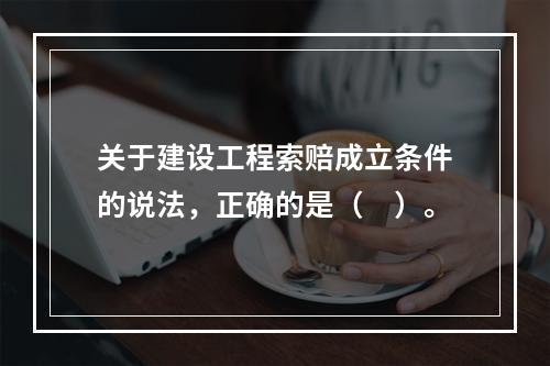 关于建设工程索赔成立条件的说法，正确的是（　）。