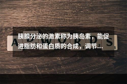 胰腺分泌的激素称为胰岛素，能促进脂肪和蛋白质的合成，调节体内