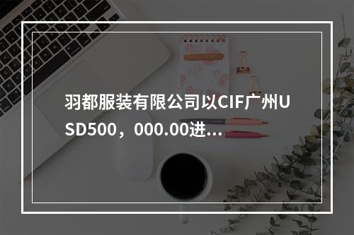 羽都服装有限公司以CIF广州USD500，000.00进口亚