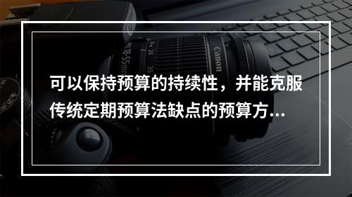 可以保持预算的持续性，并能克服传统定期预算法缺点的预算方法是