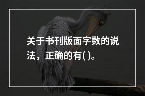 关于书刊版面字数的说法，正确的有( )。