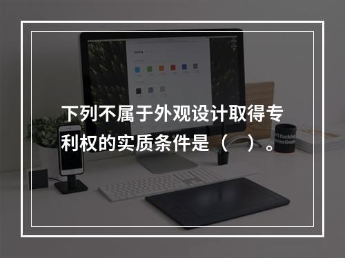 下列不属于外观设计取得专利权的实质条件是（　）。