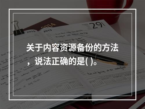 关于内容资源备份的方法，说法正确的是( )。