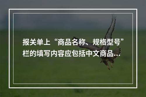 报关单上“商品名称、规格型号”栏的填写内容应包括中文商品名称