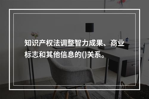 知识产权法调整智力成果、商业标志和其他信息的()关系。