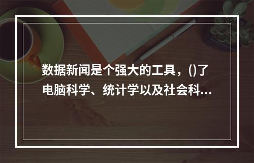 数据新闻是个强大的工具，()了电脑科学、统计学以及社会科学在