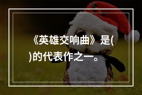 《英雄交响曲》是()的代表作之一。