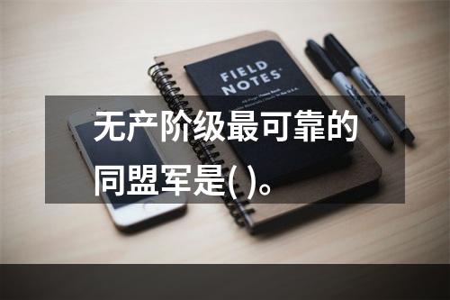 无产阶级最可靠的同盟军是( )。