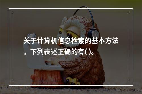 关于计算机信息检索的基本方法，下列表述正确的有( )。