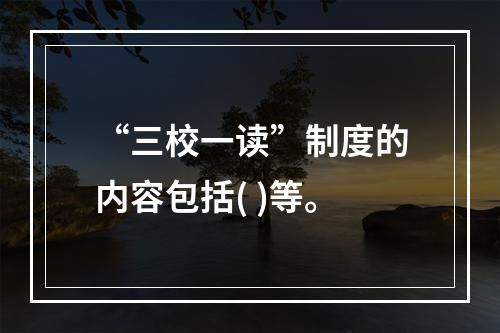 “三校一读”制度的内容包括( )等。