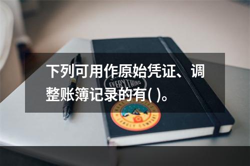 下列可用作原始凭证、调整账簿记录的有( )。