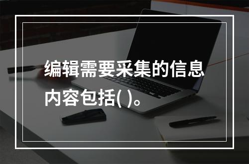 编辑需要采集的信息内容包括( )。